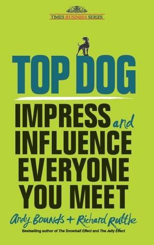 Top Dog- Impress and Influence Everyone You Meet by Andy Bounds and Richard Ruttle